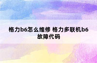 格力b6怎么维修 格力多联机b6故障代码